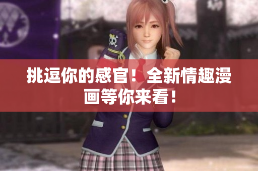 挑逗你的感官！全新情趣漫画等你来看！