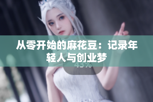 从零开始的麻花豆：记录年轻人与创业梦