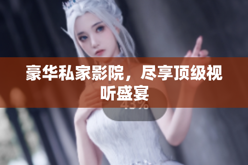 豪华私家影院，尽享顶级视听盛宴