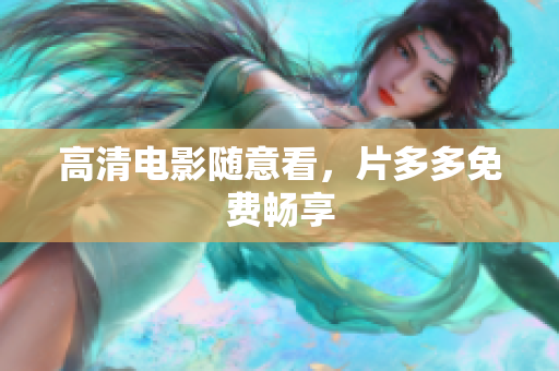 高清电影随意看，片多多免费畅享