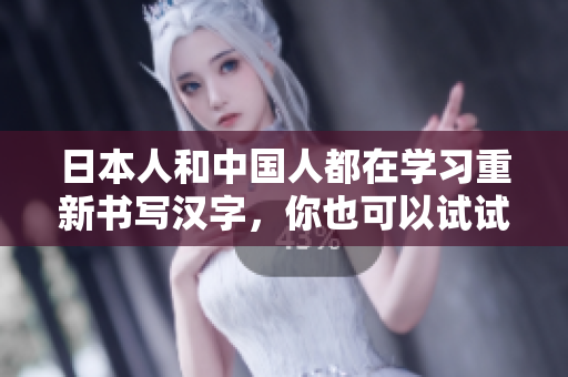 日本人和中国人都在学习重新书写汉字，你也可以试试！