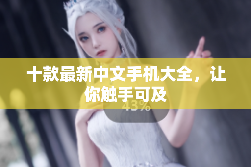 十款最新中文手机大全，让你触手可及