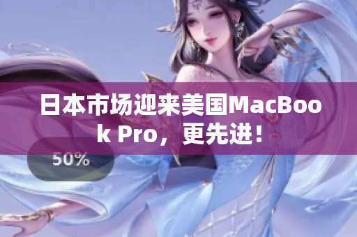 日本市场迎来美国MacBook Pro，更先进！