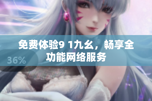 免费体验9 1九幺，畅享全功能网络服务