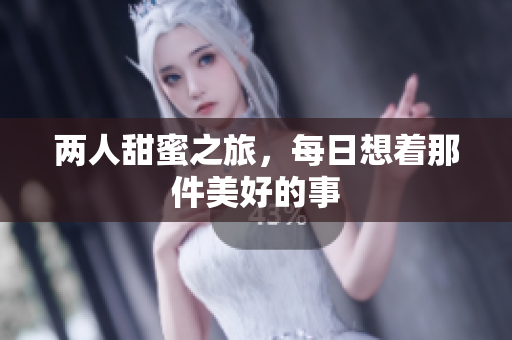 两人甜蜜之旅，每日想着那件美好的事