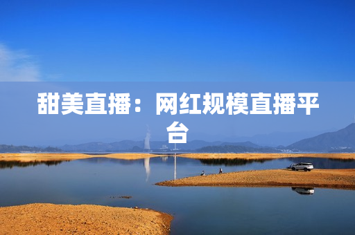 甜美直播：网红规模直播平台