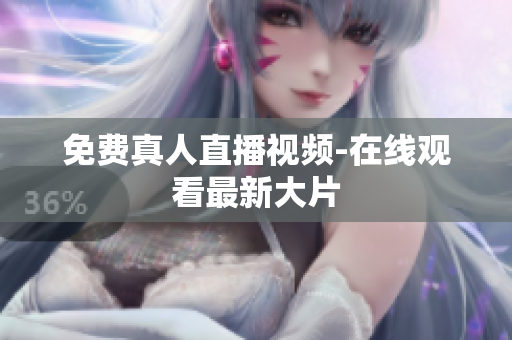 免费真人直播视频-在线观看最新大片