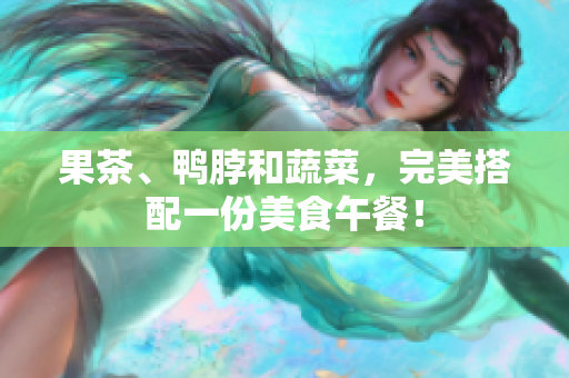 果茶、鸭脖和蔬菜，完美搭配一份美食午餐！