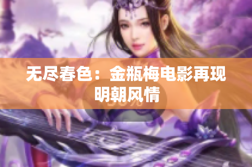 无尽春色：金瓶梅电影再现明朝风情