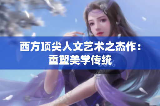 西方顶尖人文艺术之杰作：重塑美学传统