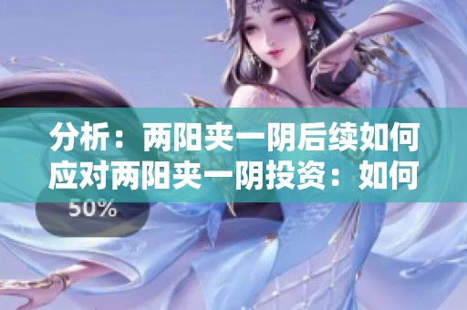 分析：两阳夹一阴后续如何应对两阳夹一阴投资：如何把握后续走势？