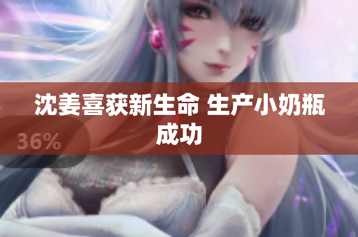 沈姜喜获新生命 生产小奶瓶成功