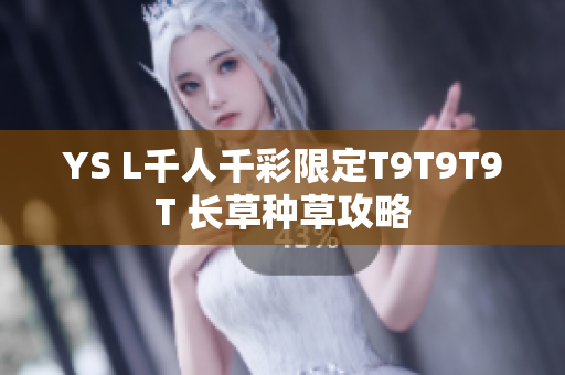 YS L千人千彩限定T9T9T9T 长草种草攻略