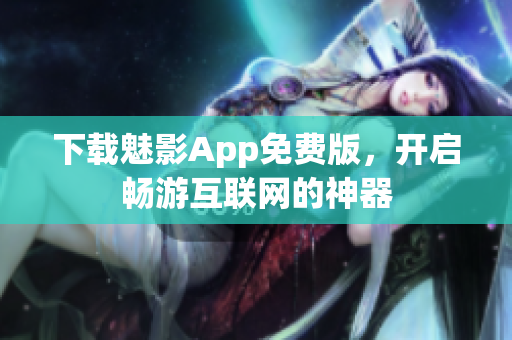 下载魅影App免费版，开启畅游互联网的神器