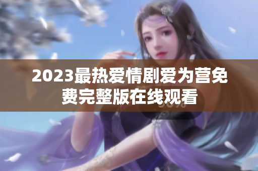2023最热爱情剧爱为营免费完整版在线观看