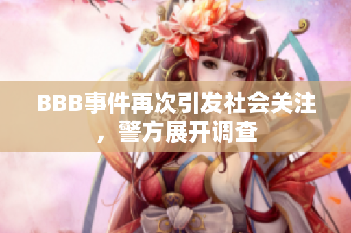 BBB事件再次引发社会关注，警方展开调查
