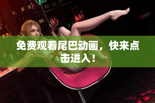 免费观看尾巴动画，快来点击进入！
