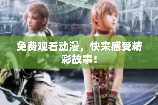 免费观看动漫，快来感受精彩故事！