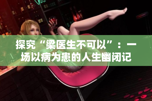 探究“梁医生不可以”：一场以病为患的人生幽闭记