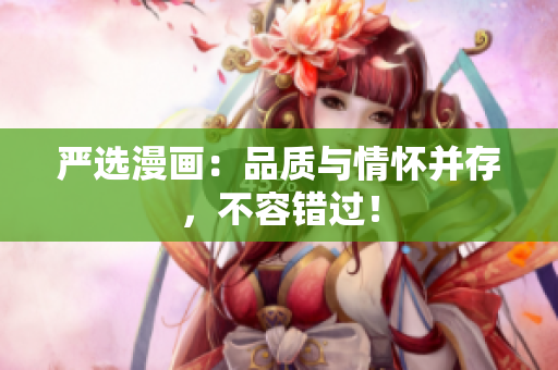 严选漫画：品质与情怀并存，不容错过！
