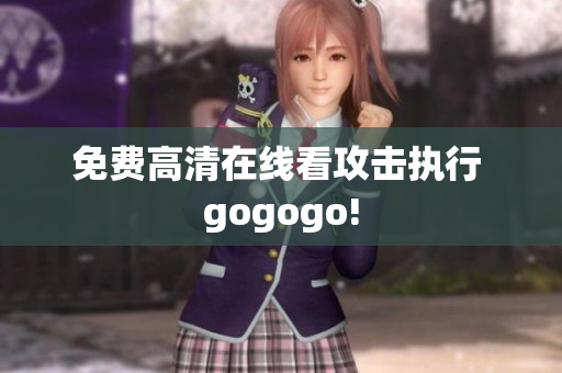 免费高清在线看攻击执行 gogogo!