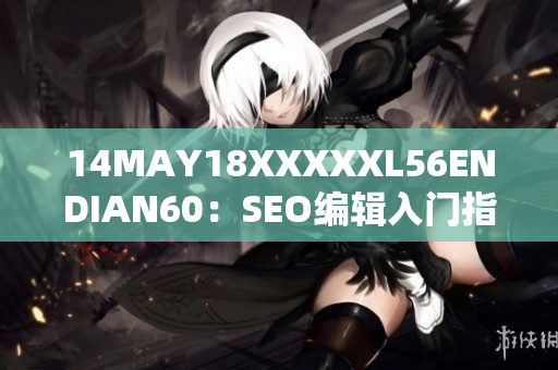 14MAY18XXXXXL56ENDIAN60：SEO编辑入门指南