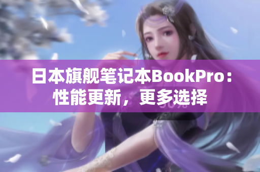 日本旗舰笔记本BookPro：性能更新，更多选择