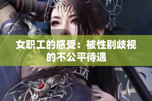 女职工的感受：被性别歧视的不公平待遇