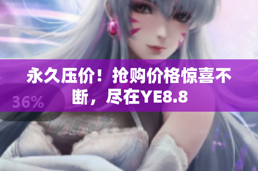 永久压价！抢购价格惊喜不断，尽在YE8.8