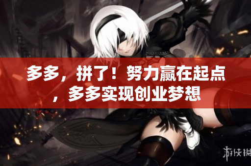 多多，拼了！努力赢在起点，多多实现创业梦想