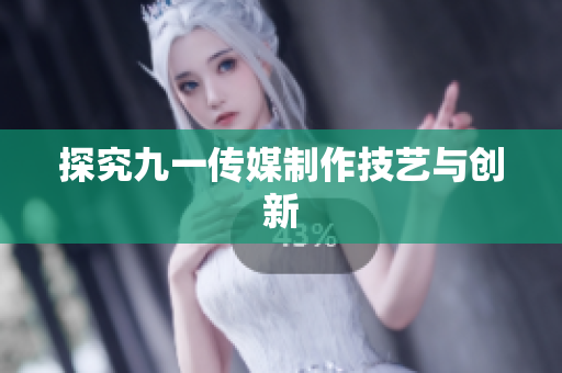 探究九一传媒制作技艺与创新