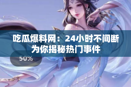 吃瓜爆料网：24小时不间断为你揭秘热门事件
