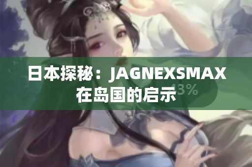 日本探秘：JAGNEXSMAX在岛国的启示