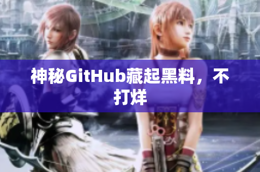 神秘GitHub藏起黑料，不打烊