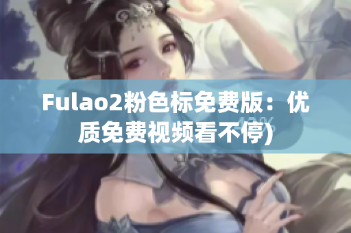 Fulao2粉色标免费版：优质免费视频看不停)