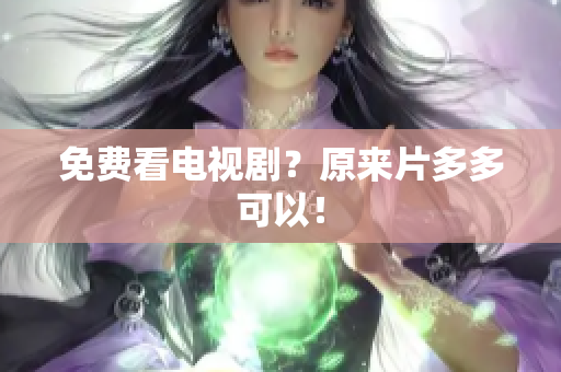 免费看电视剧？原来片多多可以！