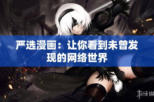 严选漫画：让你看到未曾发现的网络世界