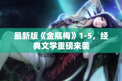 最新版《金瓶梅》1-5，经典文学重磅来袭