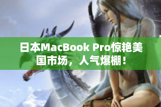日本MacBook Pro惊艳美国市场，人气爆棚！