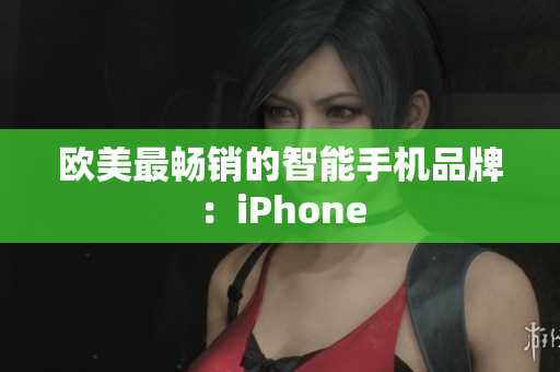 欧美最畅销的智能手机品牌：iPhone