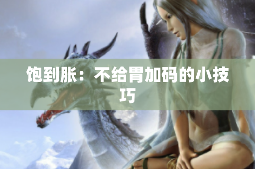 饱到胀：不给胃加码的小技巧