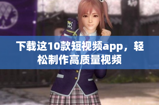 下载这10款短视频app，轻松制作高质量视频