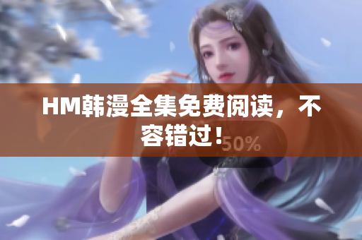 HM韩漫全集免费阅读，不容错过！