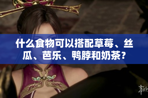 什么食物可以搭配草莓、丝瓜、芭乐、鸭脖和奶茶？