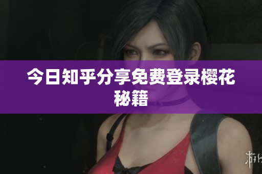 今日知乎分享免费登录樱花秘籍