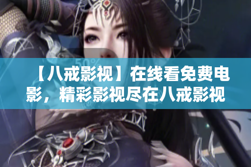 【八戒影视】在线看免费电影，精彩影视尽在八戒影视！