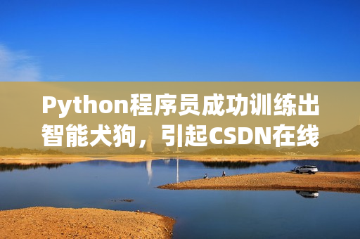 Python程序员成功训练出智能犬狗，引起CSDN在线高度关注