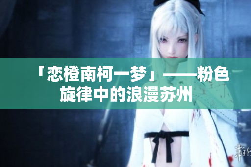 「恋橙南柯一梦」——粉色旋律中的浪漫苏州