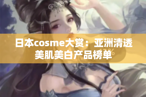 日本cosme大赏：亚洲清透美肌美白产品榜单