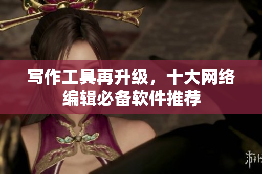 写作工具再升级，十大网络编辑必备软件推荐